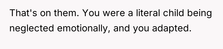 That's on them. You were a literal child being neglected...