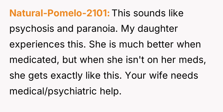 Natural-Pomelo-2101 This sounds like psychosis and paranoia. My daughter experiences...