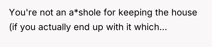 You're not an a*shole for keeping the house (if you...