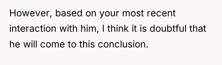 However, based on your most recent interaction with him, I...