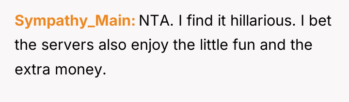 Sympathy_Main NTA. I find it hillarious. I bet the servers...