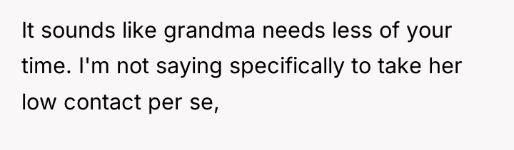 It sounds like grandma needs less of your time. I'm...