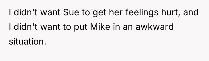 I didn't want Sue to get her feelings hurt, and...
