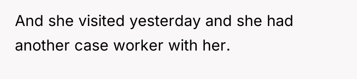 And she visited yesterday and she had another case worker...