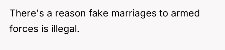 There's a reason fake marriages to armed forces is illegal.