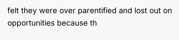 felt they were over parentified and lost out on opportunities...