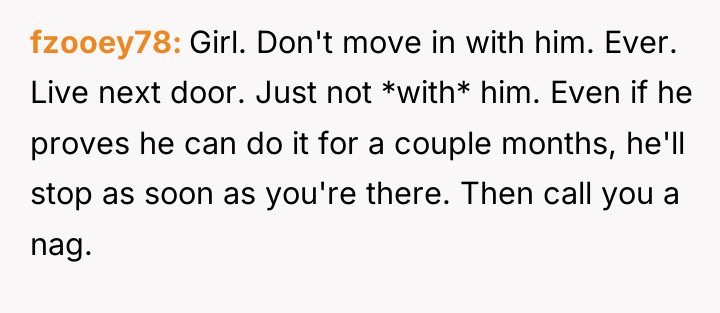 fzooey78 Girl. Don't move in with him. Ever. Live next...