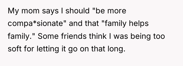 My mom says I should "be more compa*sionate" and that...