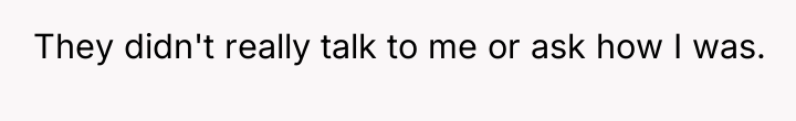 They didn't really talk to me or ask how I...