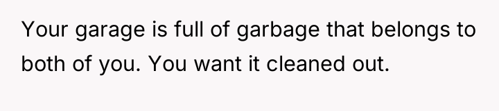 Your garage is full of garbage that belongs to both...