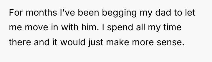 For months I've been begging my dad to let me...