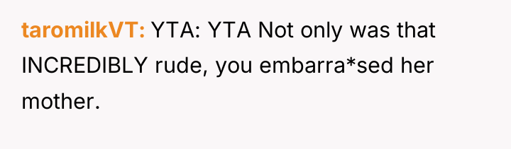 taromilkVT YTA: YTA Not only was that INCREDIBLY rude, you...