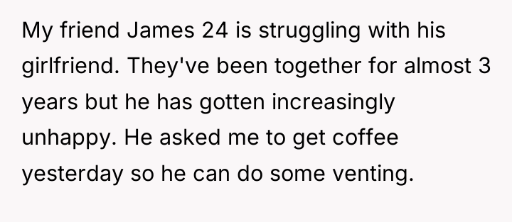 My friend James 24 is struggling with his girlfriend. They've...