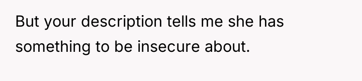 But your description tells me she has something to be...