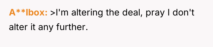 A**lbox >I'm altering the deal, pray I don't alter it...