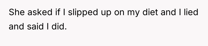 She asked if I slipped up on my diet and...