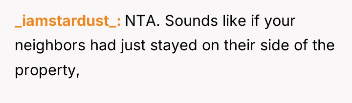 _iamstardust_ NTA. Sounds like if your neighbors had just stayed...