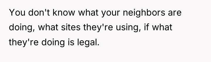 You don't know what your neighbors are doing, what sites...