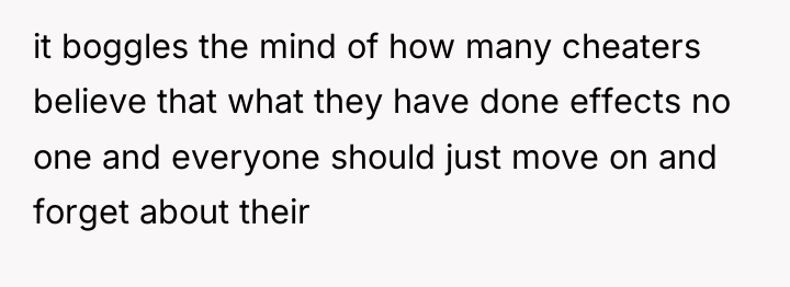 it boggles the mind of how many cheaters believe that...