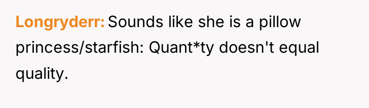 Longryderr Sounds like she is a pillow princess/starfish: Quant*ty doesn't...