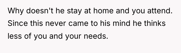Why doesn't he stay at home and you attend. Since...