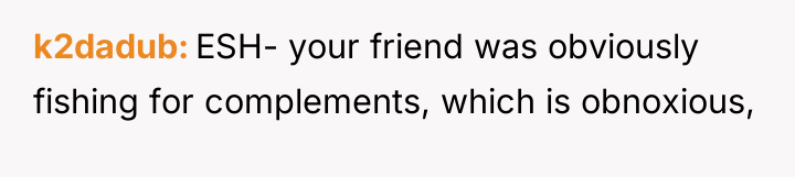 k2dadub ESH- your friend was obviously fishing for complements, which...