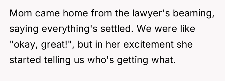 Mom came home from the lawyer's beaming, saying everything's settled....