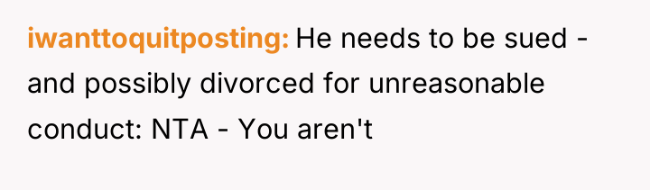 iwanttoquitposting He needs to be sued - and possibly divorced...