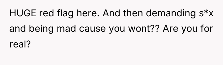 HUGE red flag here. And then demanding s*x and being...