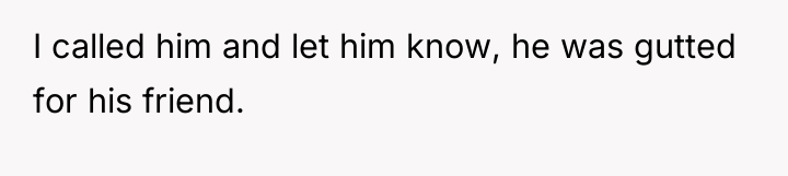 I called him and let him know, he was gutted...