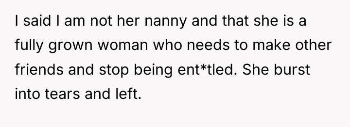 I said I am not her nanny and that she...