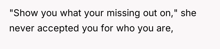 "Show you what your missing out on," she never accepted...