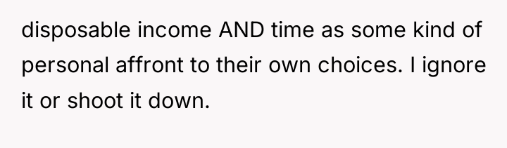 disposable income AND time as some kind of personal affront...