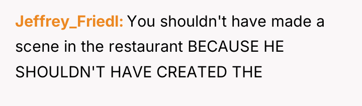 Jeffrey_Friedl You shouldn't have made a scene in the restaurant...