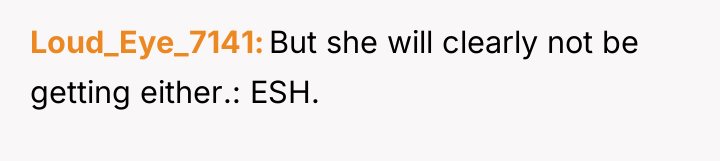 Loud_Eye_7141 But she will clearly not be getting either.: ESH.