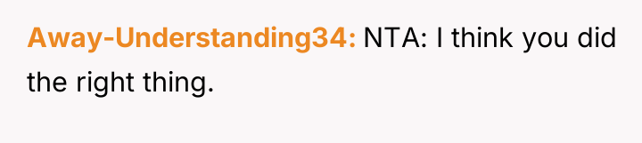 Away-Understanding34 NTA: I think you did the right thing.