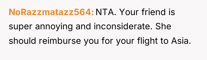 NoRazzmatazz564 NTA. Your friend is super annoying and inconsiderate. She...