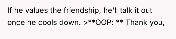 If he values the friendship, he'll talk it out once...