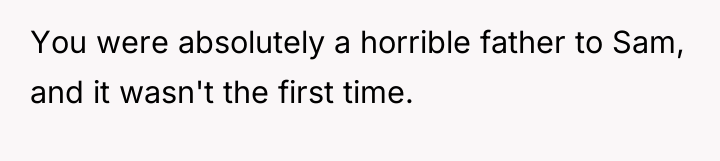 You were absolutely a horrible father to Sam, and it...