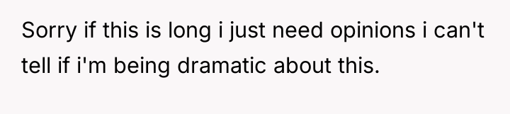 Sorry if this is long i just need opinions i...