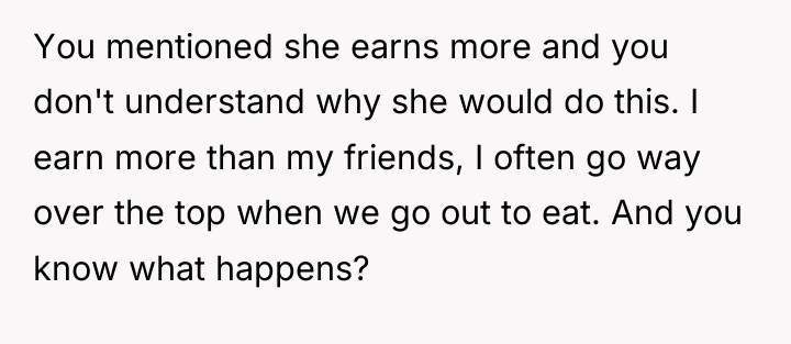 You mentioned she earns more and you don't understand why...