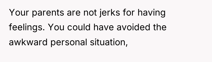 Your parents are not jerks for having feelings. You could...