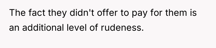 The fact they didn't offer to pay for them is...