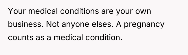 Your medical conditions are your own business. Not anyone elses....