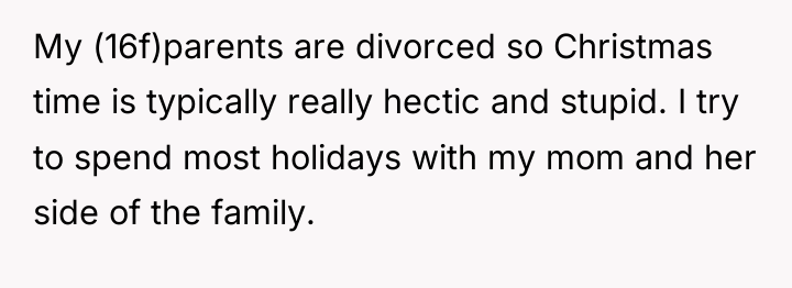 My (16f)parents are divorced so Christmas time is typically really...