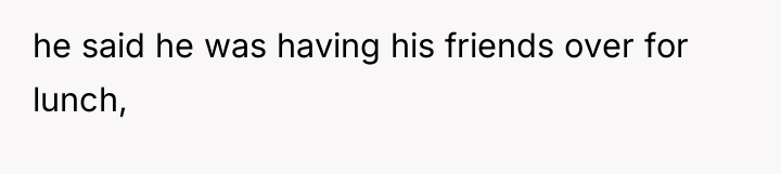 he said he was having his friends over for lunch,