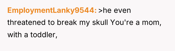 EmploymentLanky9544 >he even threatened to break my skull You're a...
