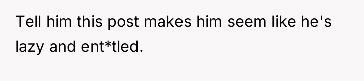 Tell him this post makes him seem like he's lazy...