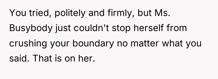 You tried, politely and firmly, but Ms. Busybody just couldn't...