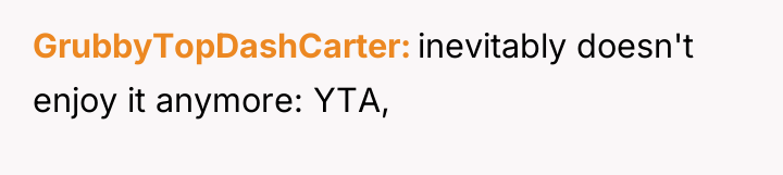 GrubbyTopDashCarter inevitably doesn't enjoy it anymore: YTA,